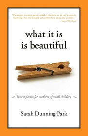 What It Is Is Beautiful: Honest Poems for Mother of Small Children