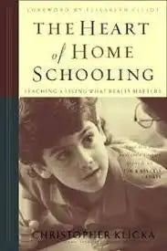 The Heart of Home Schooling: Teaching & Living What Really Matters
