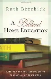A Biblical Home Education: Building Your Homeschool on the Foundation of God's Word