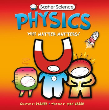 BASHER SCIENCE: PHYSICS Why Matter Matters!